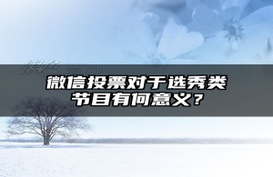 微信投票对于选秀类节目有何意义？