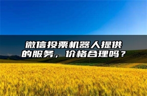 微信投票机器人提供的服务，价格合理吗？