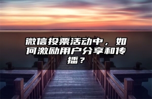 微信投票活动中，如何激励用户分享和传播？