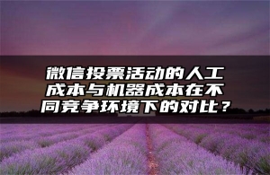 微信投票活动的人工成本与机器成本在不同竞争环境下的对比？