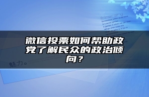 微信投票如何帮助政党了解民众的政治倾向？
