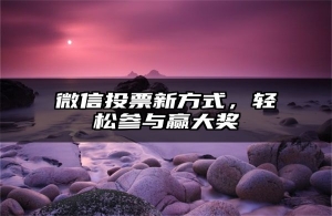 微信投票新方式，轻松参与赢大奖