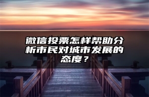 微信投票怎样帮助分析市民对城市发展的态度？