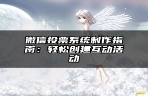 微信投票系统制作指南：轻松创建互动活动