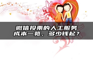 微信投票的人工服务成本一览，多少钱起？