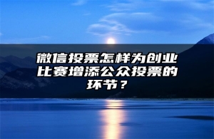 微信投票怎样为创业比赛增添公众投票的环节？