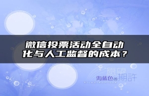 微信投票活动全自动化与人工监督的成本？