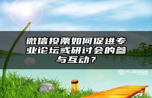 微信投票如何促进专业论坛或研讨会的参与互动？