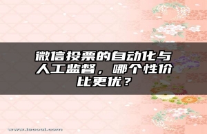 微信投票的自动化与人工监督，哪个性价比更优？