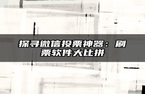 探寻微信投票神器：刷票软件大比拼