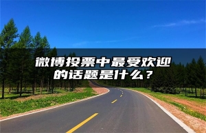 微博投票中最受欢迎的话题是什么？