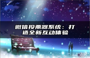 微信投票器系统：打造全新互动体验