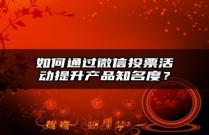 如何通过微信投票活动提升产品知名度？