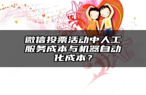 微信投票活动中人工服务成本与机器自动化成本？
