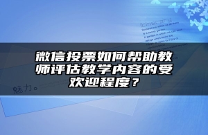 微信投票如何帮助教师评估教学内容的受欢迎程度？