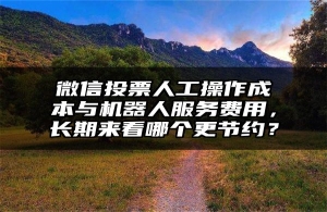 微信投票人工操作成本与机器人服务费用，长期来看哪个更节约？