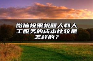 微信投票机器人和人工服务的成本比较是怎样的？