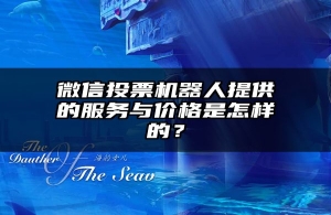 微信投票机器人提供的服务与价格是怎样的？