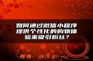 如何通过微信小程序提供个性化的购物体验来吸引粉丝？