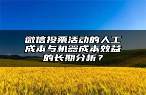 微信投票活动的人工成本与机器成本效益的长期分析？