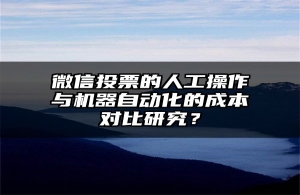微信投票的人工操作与机器自动化的成本对比研究？