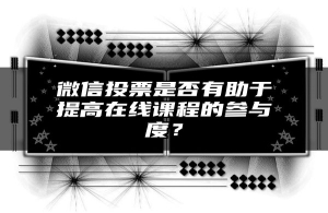 微信投票是否有助于提高在线课程的参与度？