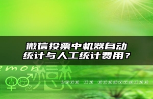 微信投票中机器自动统计与人工统计费用？