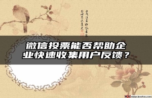 微信投票能否帮助企业快速收集用户反馈？