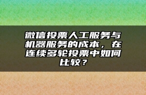 微信投票人工服务与机器服务的成本，在连续多轮投票中如何比较？