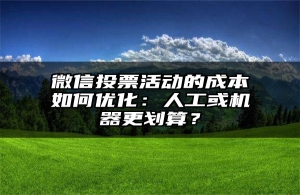 微信投票活动的成本如何优化：人工或机器更划算？