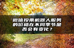 微信投票机器人服务的价格在不同季节是否会有变化？