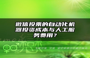 微信投票的自动化机器投资成本与人工服务费用？