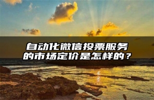 自动化微信投票服务的市场定价是怎样的？