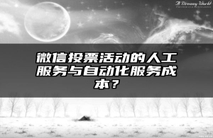 微信投票活动的人工服务与自动化服务成本？