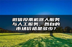 微信投票机器人服务与人工服务，各自的市场价格是多少？