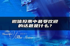 微信投票中最受欢迎的话题是什么？