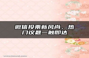微信投票新风尚，热门议题一触即达