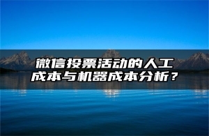 微信投票活动的人工成本与机器成本分析？