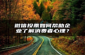 微信投票如何帮助企业了解消费者心理？