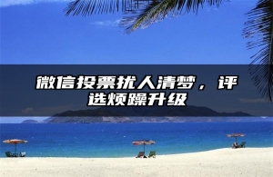 微信投票扰人清梦，评选烦躁升级