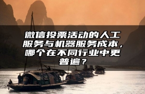 微信投票活动的人工服务与机器服务成本，哪个在不同行业中更普遍？