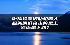 微信投票活动机器人服务的价格走势是上涨还是下跌？