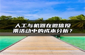 人工与机器在微信投票活动中的成本分析？