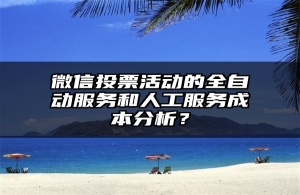 微信投票活动的全自动服务和人工服务成本分析？
