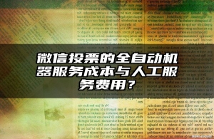 微信投票的全自动机器服务成本与人工服务费用？