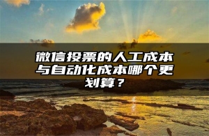 微信投票的人工成本与自动化成本哪个更划算？