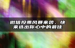 微信投票风暴来袭，快来选出你心中的最佳
