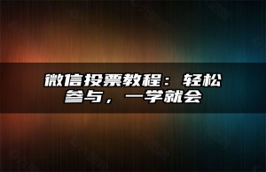 微信投票教程：轻松参与，一学就会