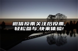 微信投票关注后投票,轻松参与,快来体验!