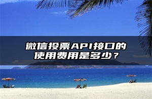 微信投票API接口的使用费用是多少？